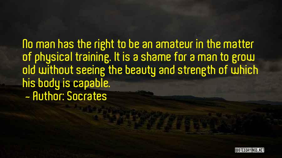 Socrates Quotes: No Man Has The Right To Be An Amateur In The Matter Of Physical Training. It Is A Shame For