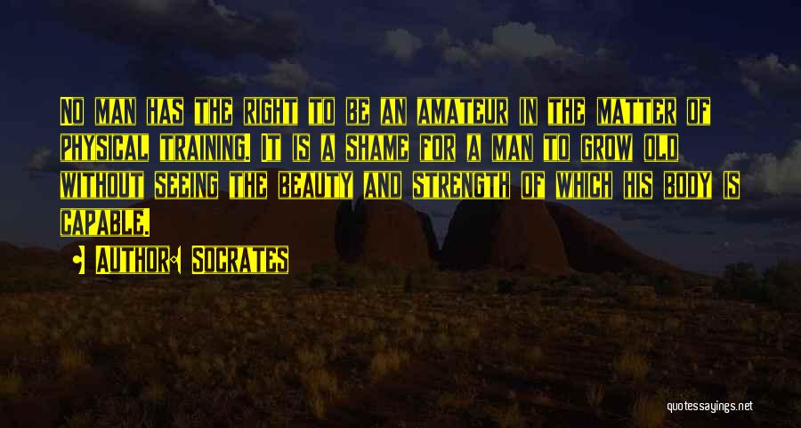 Socrates Quotes: No Man Has The Right To Be An Amateur In The Matter Of Physical Training. It Is A Shame For