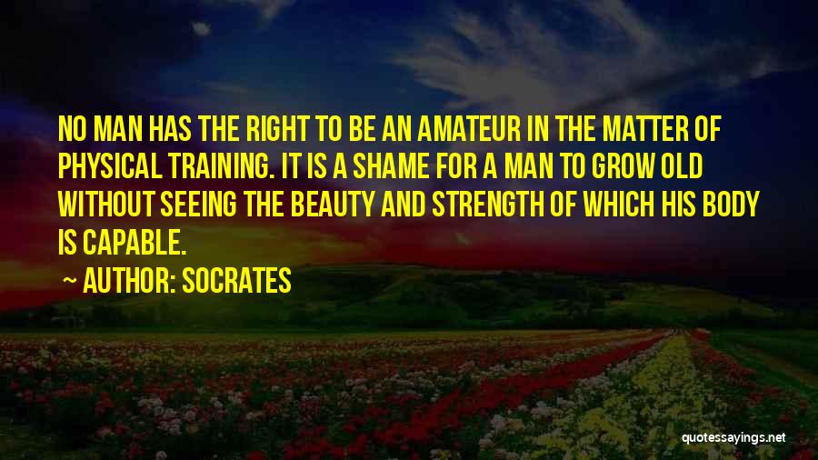 Socrates Quotes: No Man Has The Right To Be An Amateur In The Matter Of Physical Training. It Is A Shame For