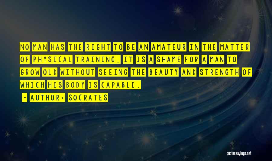 Socrates Quotes: No Man Has The Right To Be An Amateur In The Matter Of Physical Training. It Is A Shame For
