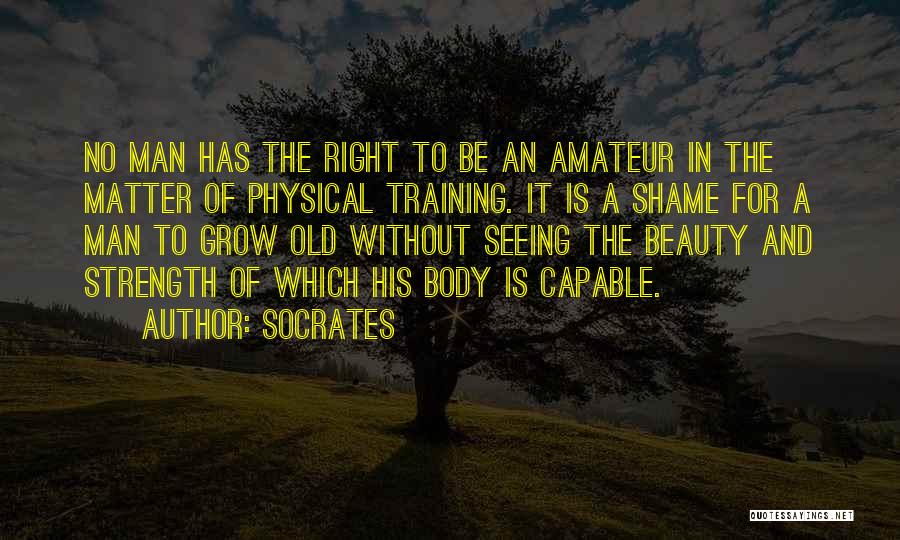 Socrates Quotes: No Man Has The Right To Be An Amateur In The Matter Of Physical Training. It Is A Shame For