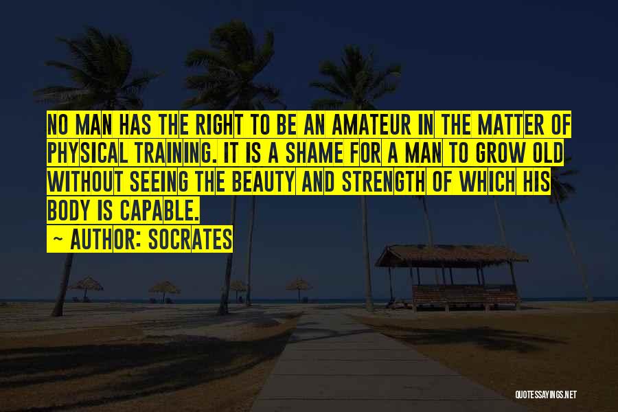 Socrates Quotes: No Man Has The Right To Be An Amateur In The Matter Of Physical Training. It Is A Shame For