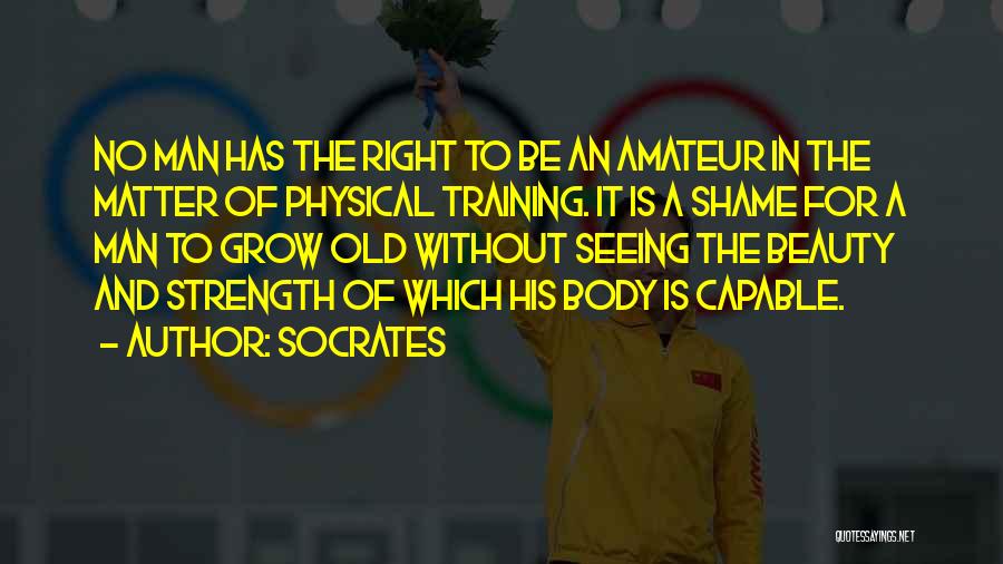 Socrates Quotes: No Man Has The Right To Be An Amateur In The Matter Of Physical Training. It Is A Shame For