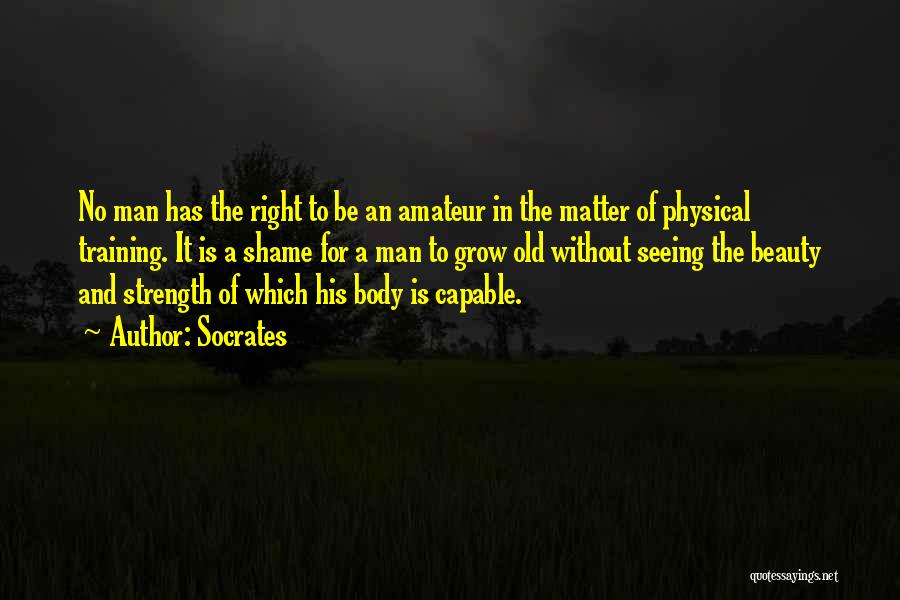 Socrates Quotes: No Man Has The Right To Be An Amateur In The Matter Of Physical Training. It Is A Shame For