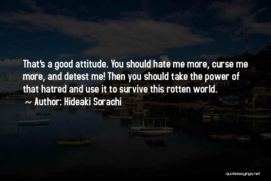 Hideaki Sorachi Quotes: That's A Good Attitude. You Should Hate Me More, Curse Me More, And Detest Me! Then You Should Take The