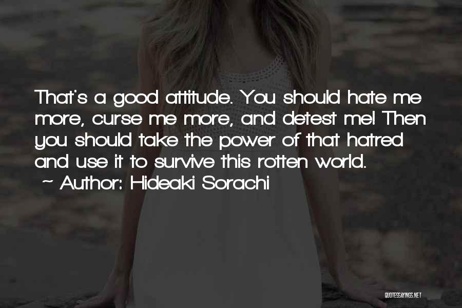 Hideaki Sorachi Quotes: That's A Good Attitude. You Should Hate Me More, Curse Me More, And Detest Me! Then You Should Take The