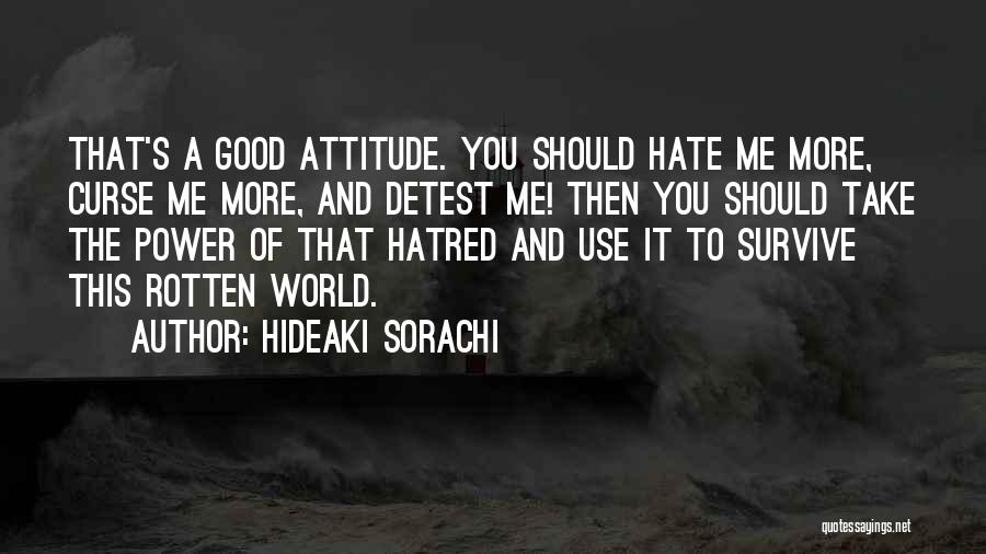 Hideaki Sorachi Quotes: That's A Good Attitude. You Should Hate Me More, Curse Me More, And Detest Me! Then You Should Take The