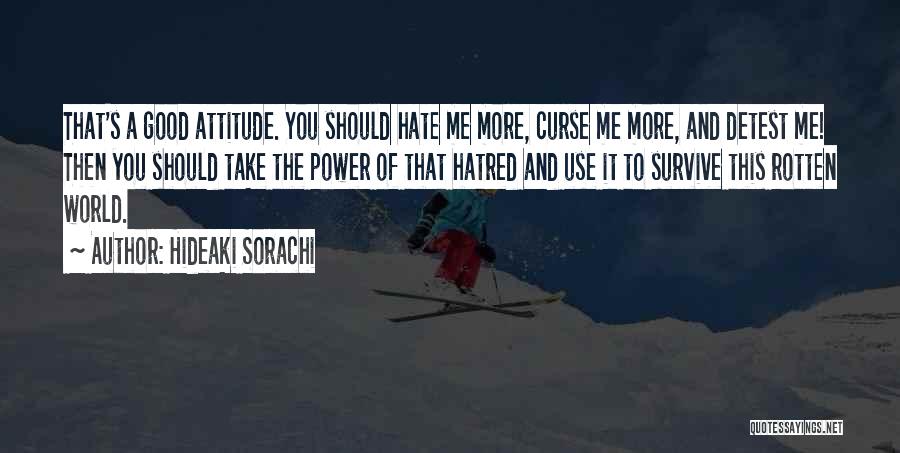 Hideaki Sorachi Quotes: That's A Good Attitude. You Should Hate Me More, Curse Me More, And Detest Me! Then You Should Take The