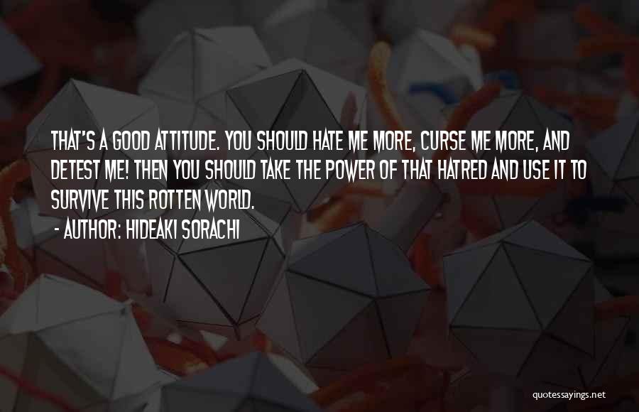 Hideaki Sorachi Quotes: That's A Good Attitude. You Should Hate Me More, Curse Me More, And Detest Me! Then You Should Take The