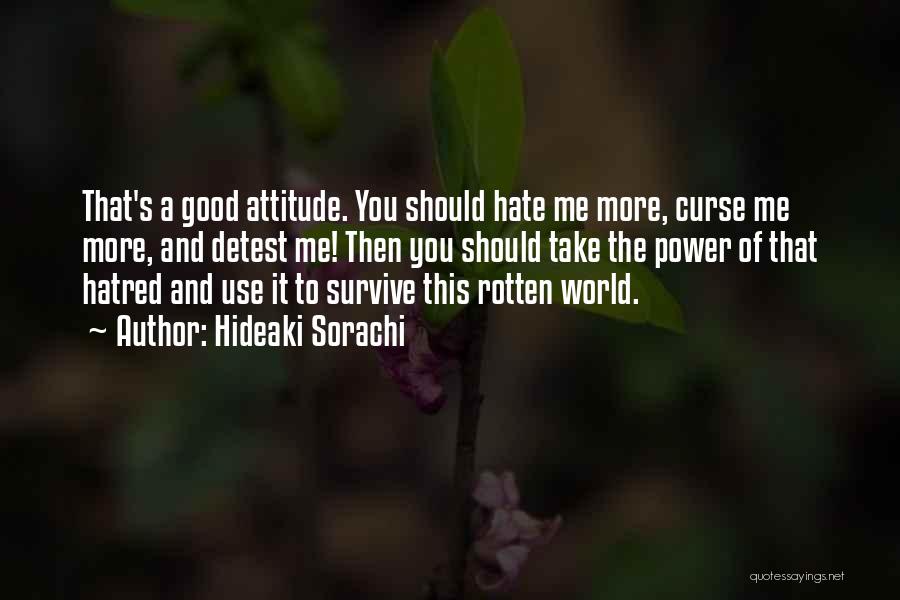 Hideaki Sorachi Quotes: That's A Good Attitude. You Should Hate Me More, Curse Me More, And Detest Me! Then You Should Take The