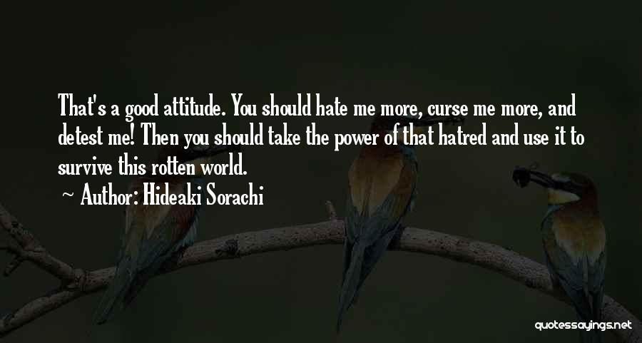 Hideaki Sorachi Quotes: That's A Good Attitude. You Should Hate Me More, Curse Me More, And Detest Me! Then You Should Take The