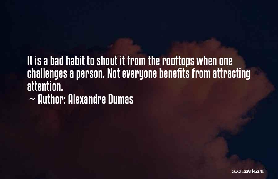 Alexandre Dumas Quotes: It Is A Bad Habit To Shout It From The Rooftops When One Challenges A Person. Not Everyone Benefits From