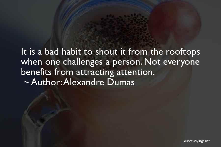 Alexandre Dumas Quotes: It Is A Bad Habit To Shout It From The Rooftops When One Challenges A Person. Not Everyone Benefits From
