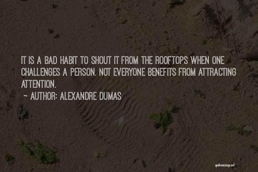 Alexandre Dumas Quotes: It Is A Bad Habit To Shout It From The Rooftops When One Challenges A Person. Not Everyone Benefits From