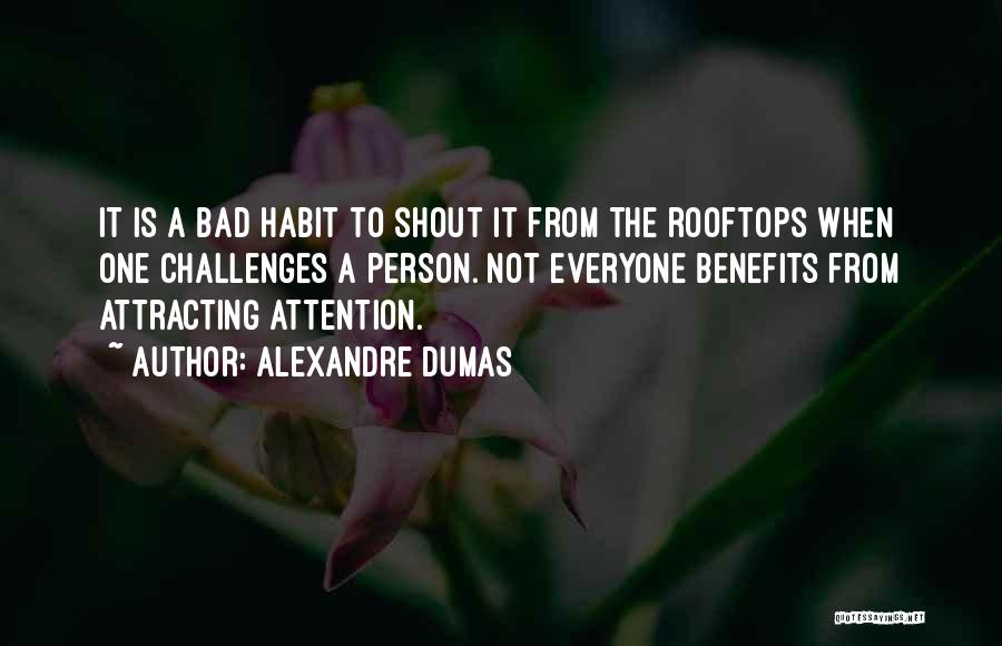 Alexandre Dumas Quotes: It Is A Bad Habit To Shout It From The Rooftops When One Challenges A Person. Not Everyone Benefits From