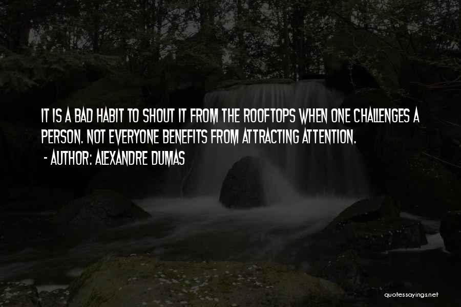 Alexandre Dumas Quotes: It Is A Bad Habit To Shout It From The Rooftops When One Challenges A Person. Not Everyone Benefits From