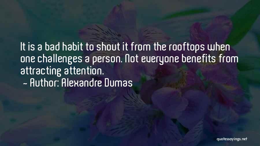 Alexandre Dumas Quotes: It Is A Bad Habit To Shout It From The Rooftops When One Challenges A Person. Not Everyone Benefits From