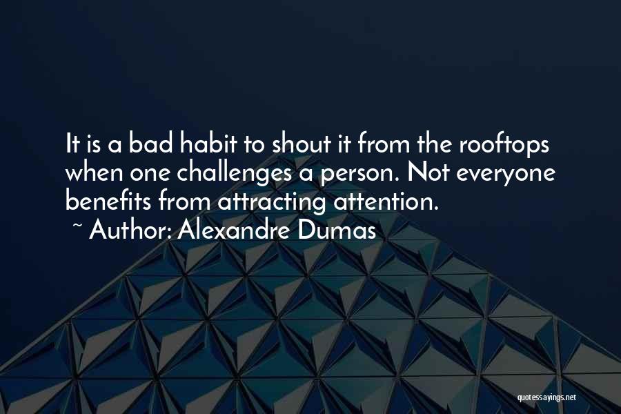 Alexandre Dumas Quotes: It Is A Bad Habit To Shout It From The Rooftops When One Challenges A Person. Not Everyone Benefits From