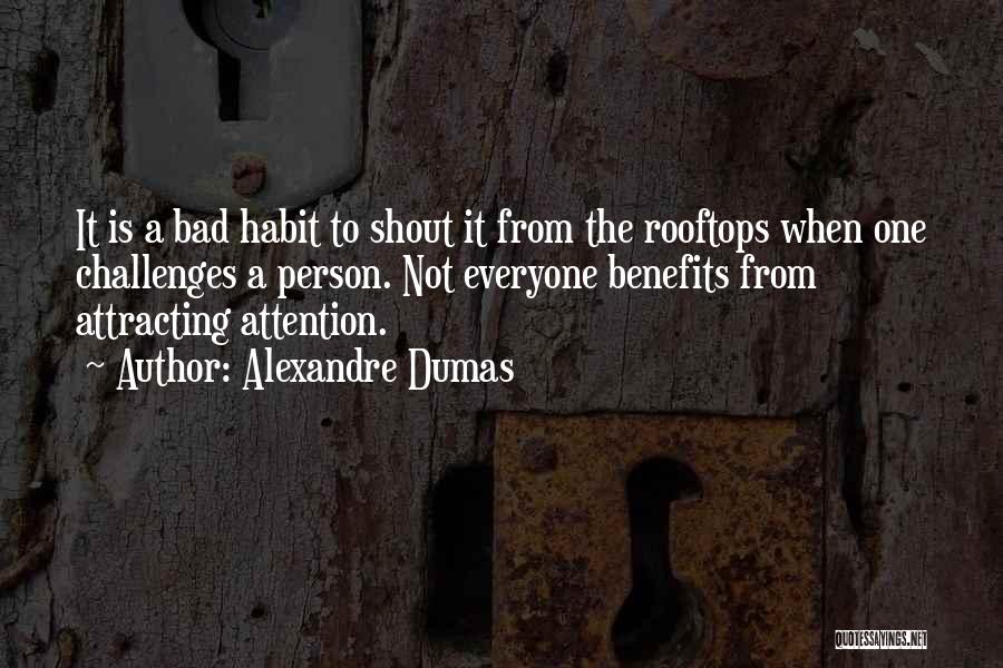 Alexandre Dumas Quotes: It Is A Bad Habit To Shout It From The Rooftops When One Challenges A Person. Not Everyone Benefits From