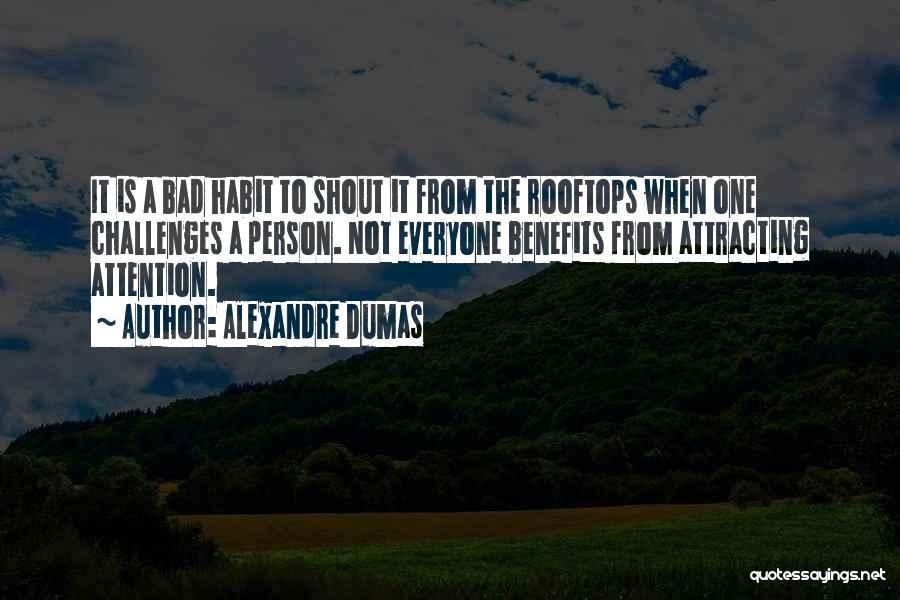 Alexandre Dumas Quotes: It Is A Bad Habit To Shout It From The Rooftops When One Challenges A Person. Not Everyone Benefits From