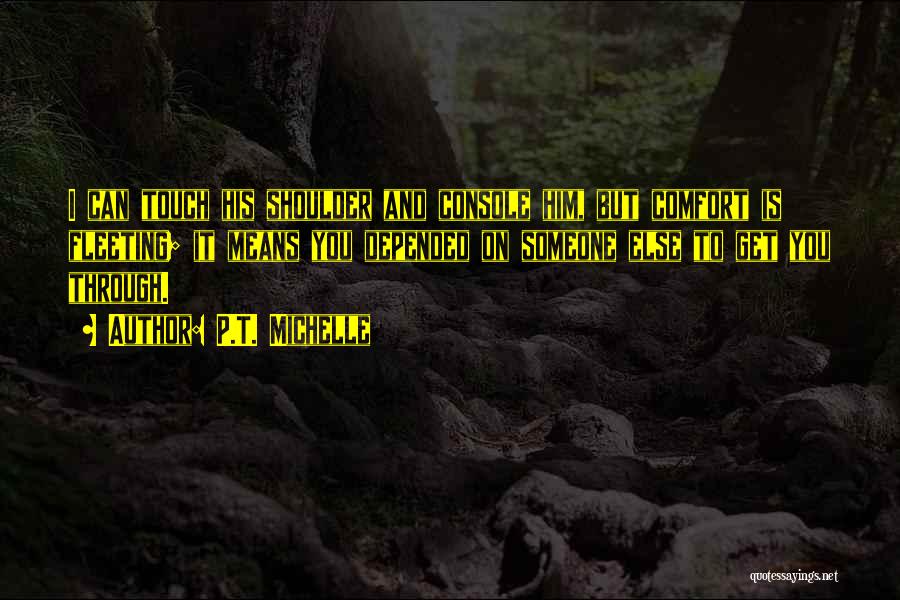 P.T. Michelle Quotes: I Can Touch His Shoulder And Console Him, But Comfort Is Fleeting; It Means You Depended On Someone Else To