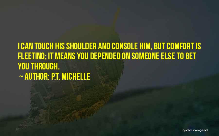 P.T. Michelle Quotes: I Can Touch His Shoulder And Console Him, But Comfort Is Fleeting; It Means You Depended On Someone Else To