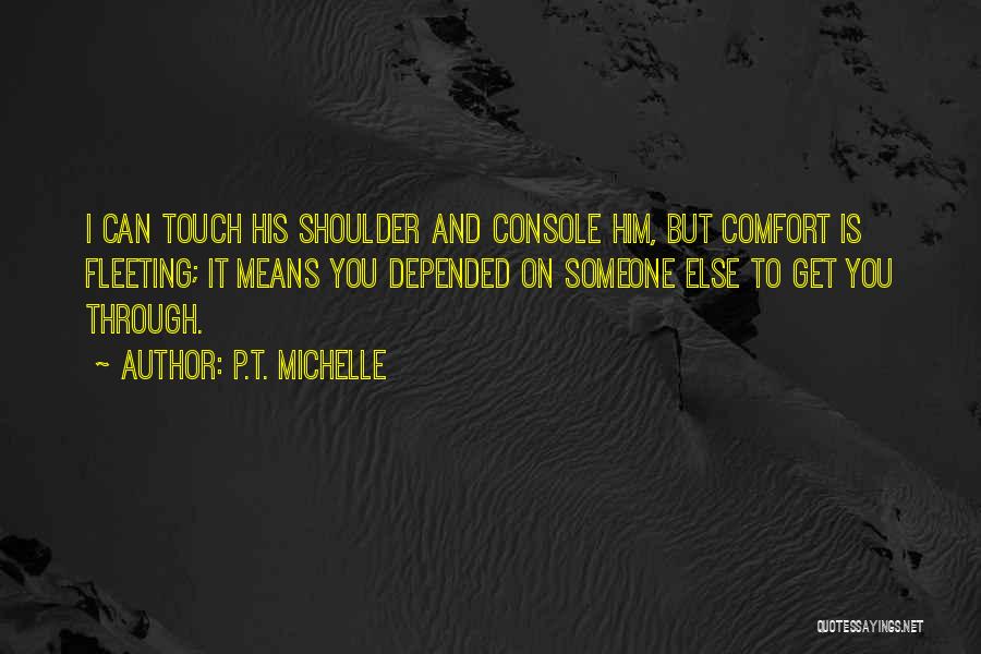 P.T. Michelle Quotes: I Can Touch His Shoulder And Console Him, But Comfort Is Fleeting; It Means You Depended On Someone Else To