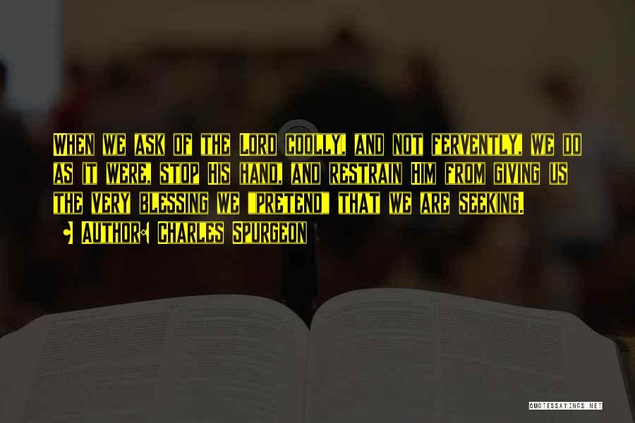 Charles Spurgeon Quotes: When We Ask Of The Lord Coolly, And Not Fervently, We Do As It Were, Stop His Hand, And Restrain