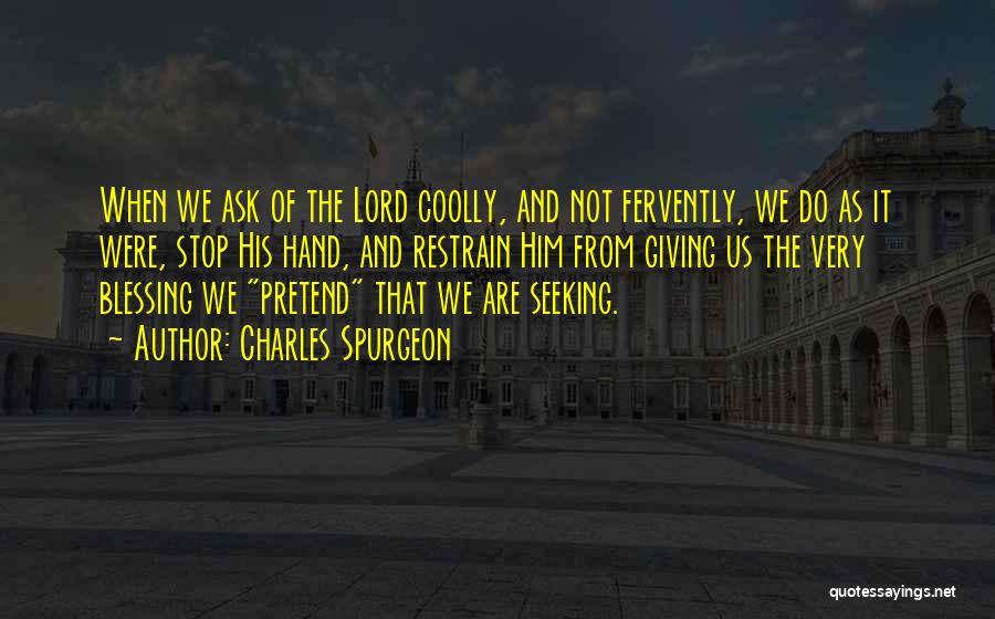Charles Spurgeon Quotes: When We Ask Of The Lord Coolly, And Not Fervently, We Do As It Were, Stop His Hand, And Restrain