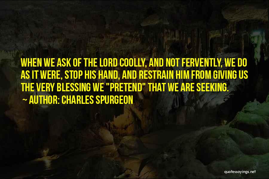 Charles Spurgeon Quotes: When We Ask Of The Lord Coolly, And Not Fervently, We Do As It Were, Stop His Hand, And Restrain