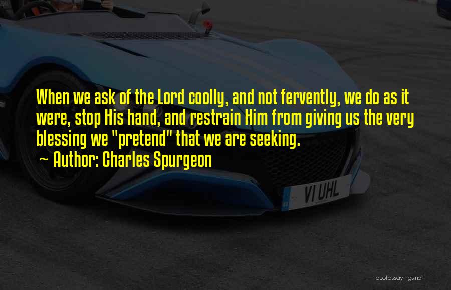 Charles Spurgeon Quotes: When We Ask Of The Lord Coolly, And Not Fervently, We Do As It Were, Stop His Hand, And Restrain