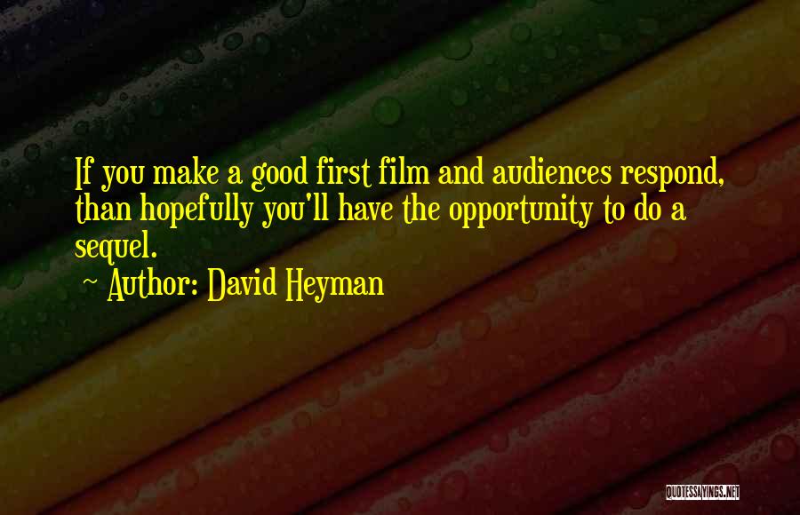 David Heyman Quotes: If You Make A Good First Film And Audiences Respond, Than Hopefully You'll Have The Opportunity To Do A Sequel.