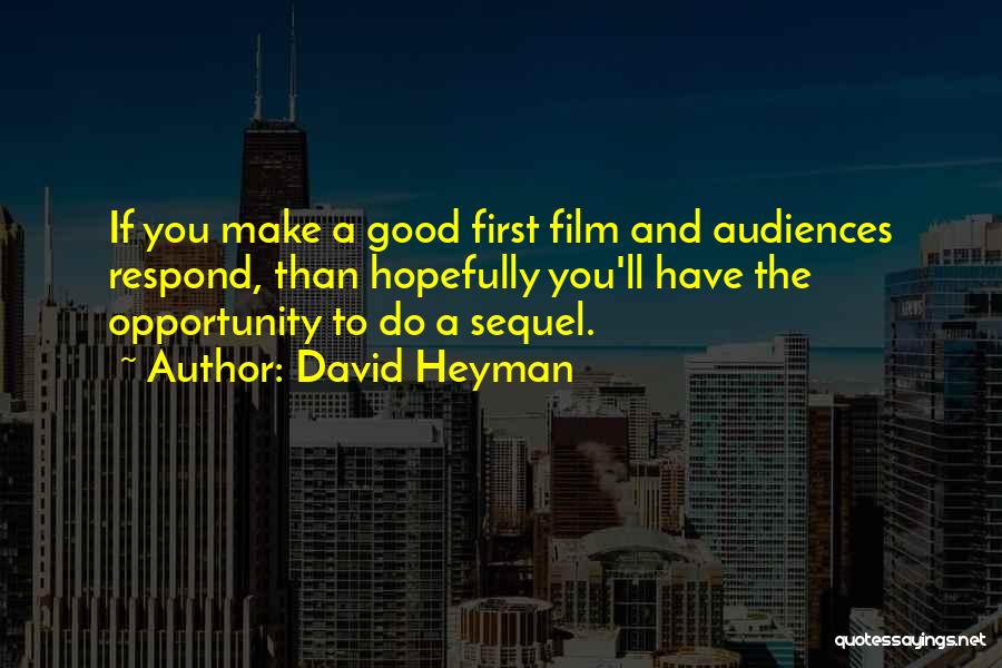 David Heyman Quotes: If You Make A Good First Film And Audiences Respond, Than Hopefully You'll Have The Opportunity To Do A Sequel.