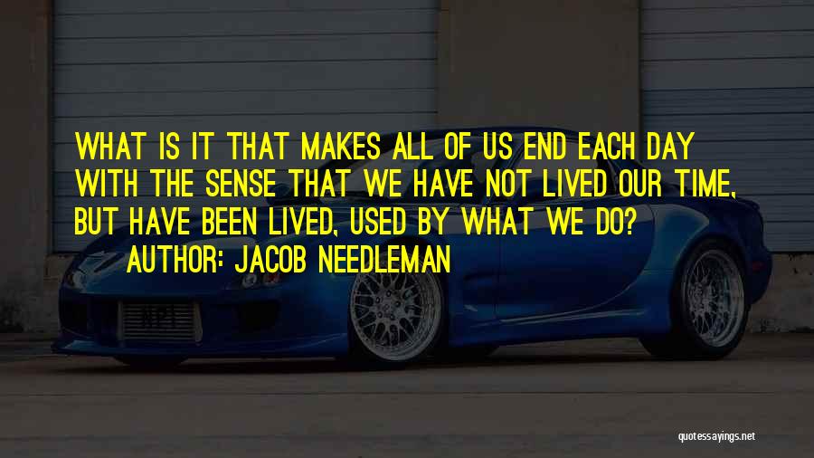 Jacob Needleman Quotes: What Is It That Makes All Of Us End Each Day With The Sense That We Have Not Lived Our