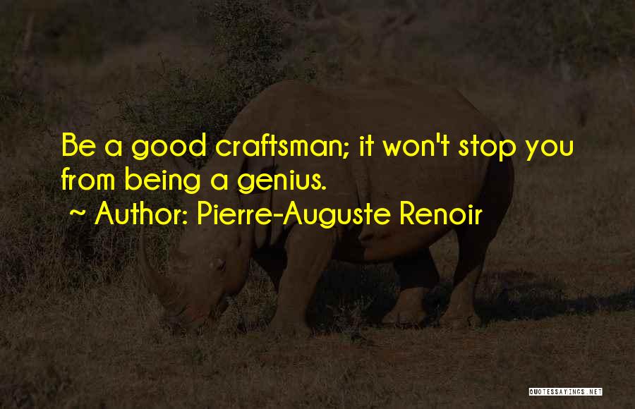 Pierre-Auguste Renoir Quotes: Be A Good Craftsman; It Won't Stop You From Being A Genius.