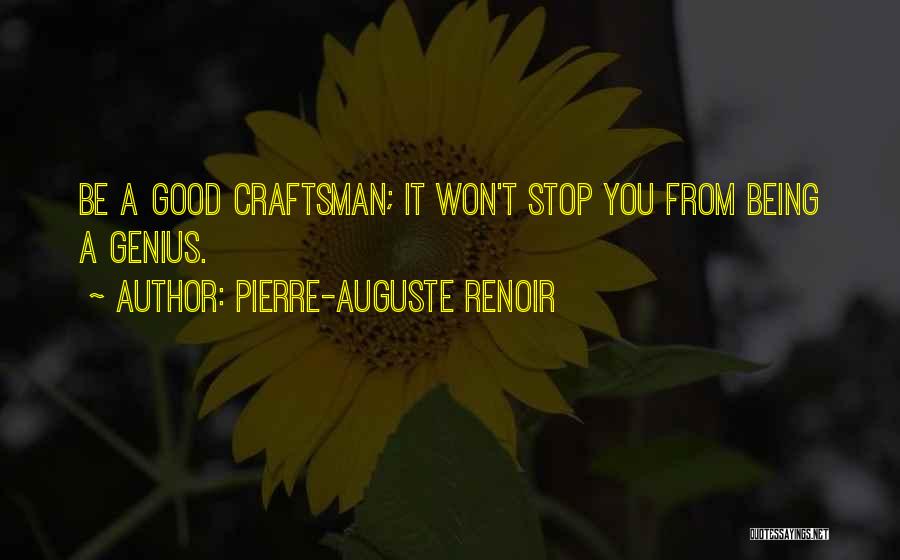 Pierre-Auguste Renoir Quotes: Be A Good Craftsman; It Won't Stop You From Being A Genius.