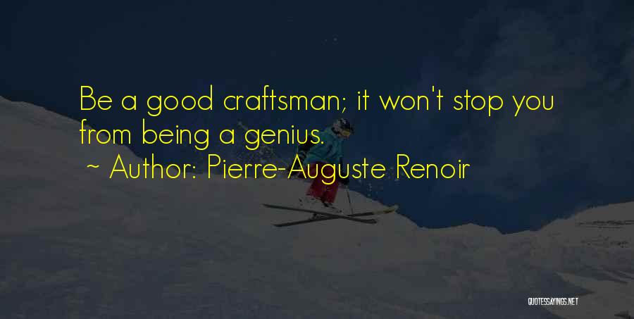 Pierre-Auguste Renoir Quotes: Be A Good Craftsman; It Won't Stop You From Being A Genius.