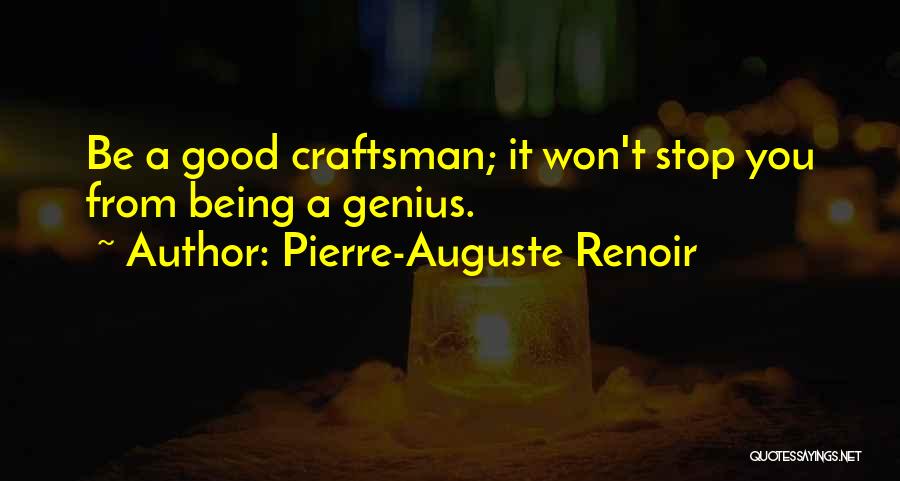 Pierre-Auguste Renoir Quotes: Be A Good Craftsman; It Won't Stop You From Being A Genius.