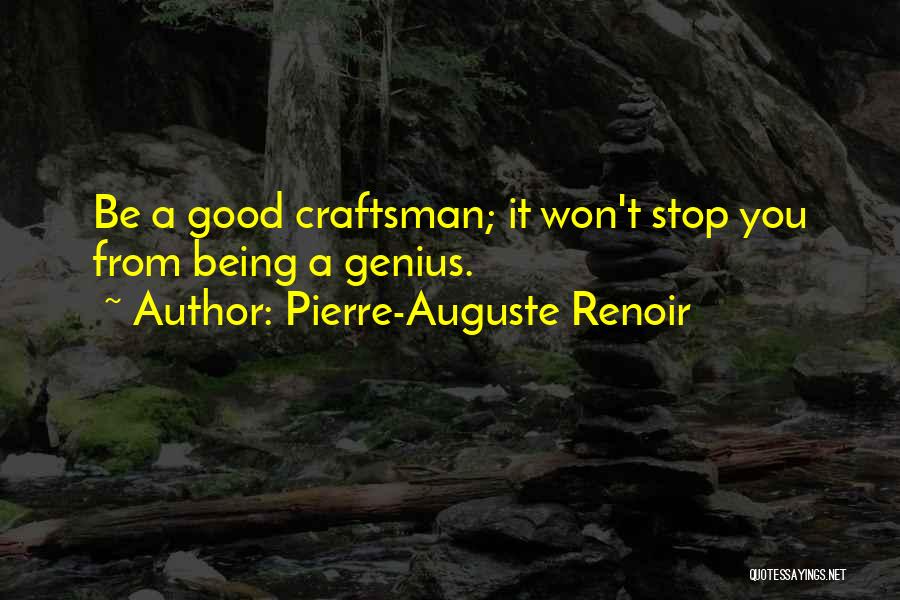 Pierre-Auguste Renoir Quotes: Be A Good Craftsman; It Won't Stop You From Being A Genius.