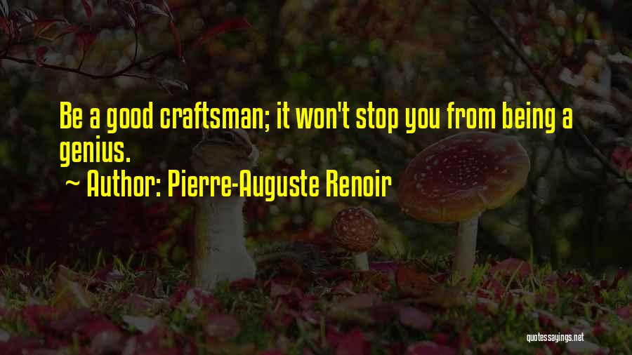 Pierre-Auguste Renoir Quotes: Be A Good Craftsman; It Won't Stop You From Being A Genius.