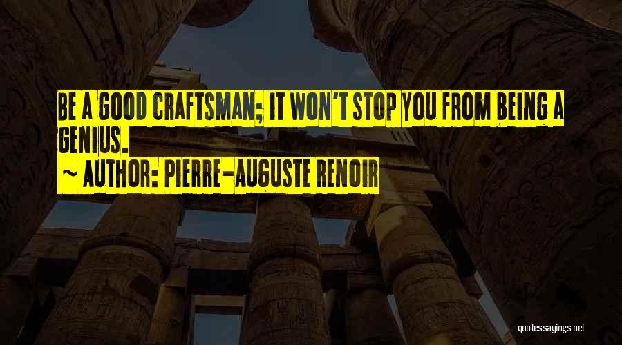 Pierre-Auguste Renoir Quotes: Be A Good Craftsman; It Won't Stop You From Being A Genius.