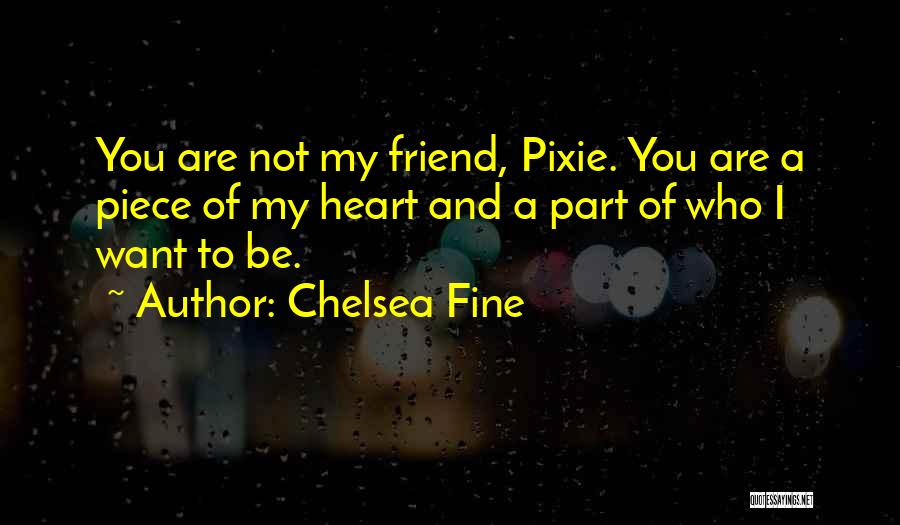 Chelsea Fine Quotes: You Are Not My Friend, Pixie. You Are A Piece Of My Heart And A Part Of Who I Want