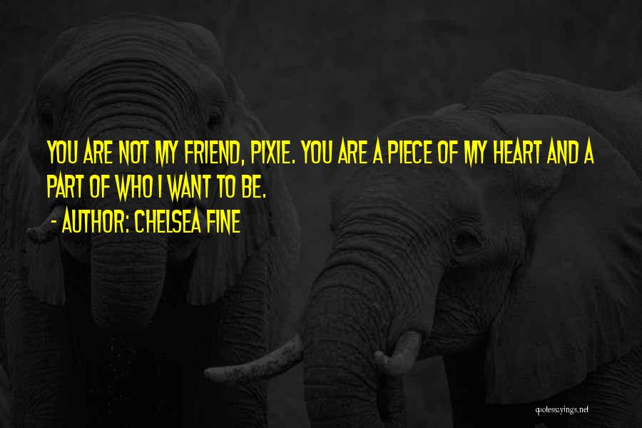 Chelsea Fine Quotes: You Are Not My Friend, Pixie. You Are A Piece Of My Heart And A Part Of Who I Want