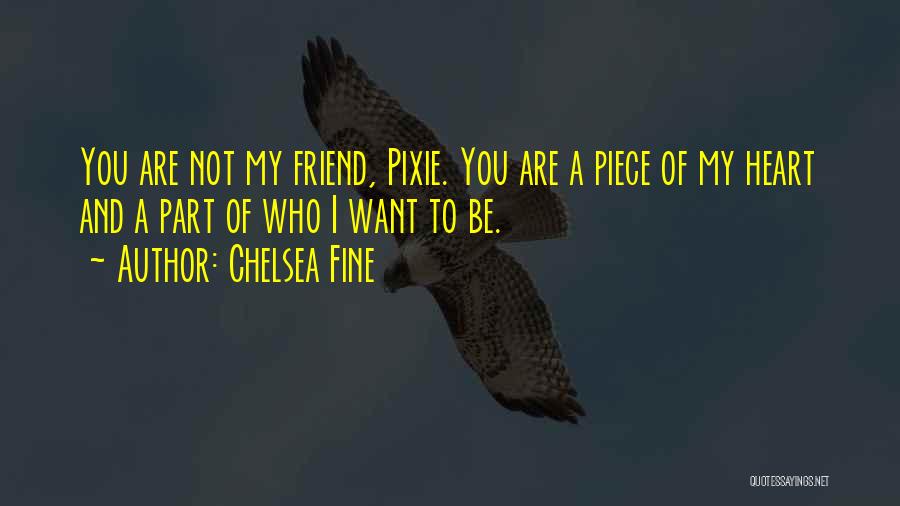 Chelsea Fine Quotes: You Are Not My Friend, Pixie. You Are A Piece Of My Heart And A Part Of Who I Want
