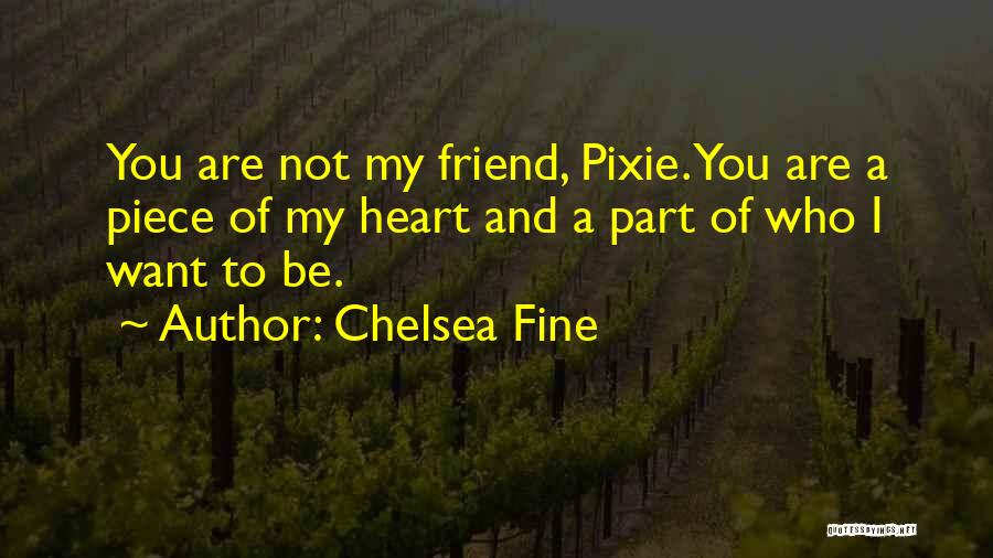 Chelsea Fine Quotes: You Are Not My Friend, Pixie. You Are A Piece Of My Heart And A Part Of Who I Want