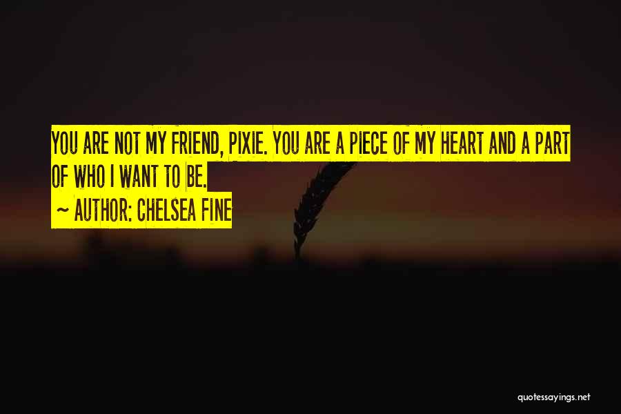 Chelsea Fine Quotes: You Are Not My Friend, Pixie. You Are A Piece Of My Heart And A Part Of Who I Want