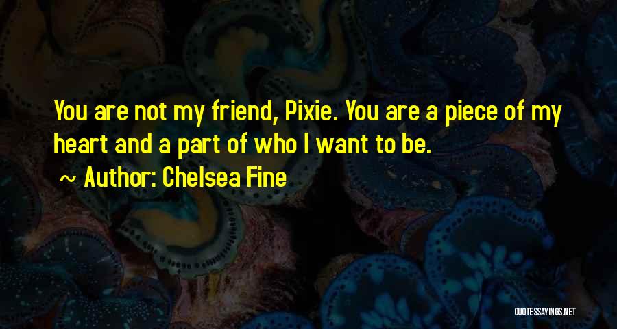 Chelsea Fine Quotes: You Are Not My Friend, Pixie. You Are A Piece Of My Heart And A Part Of Who I Want