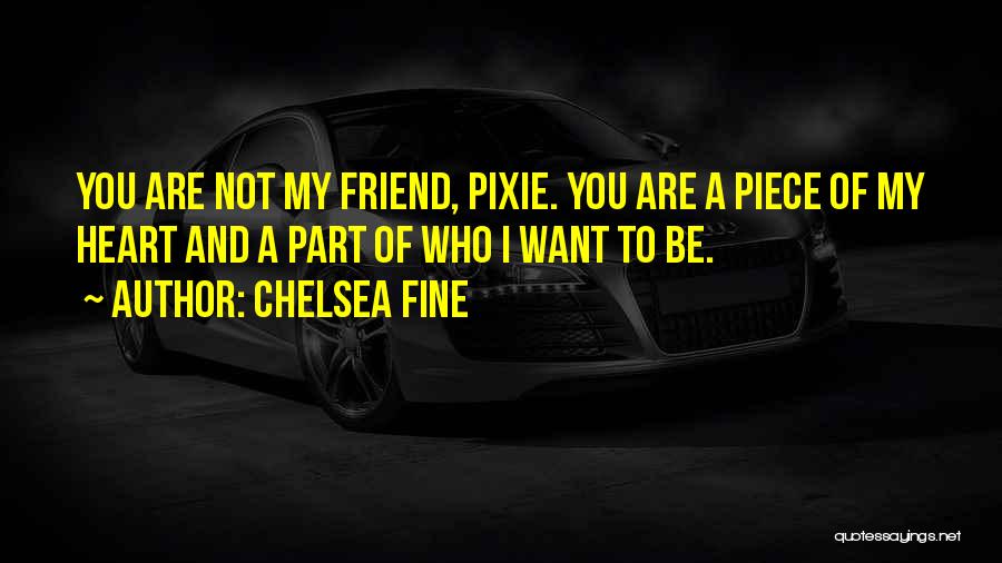 Chelsea Fine Quotes: You Are Not My Friend, Pixie. You Are A Piece Of My Heart And A Part Of Who I Want