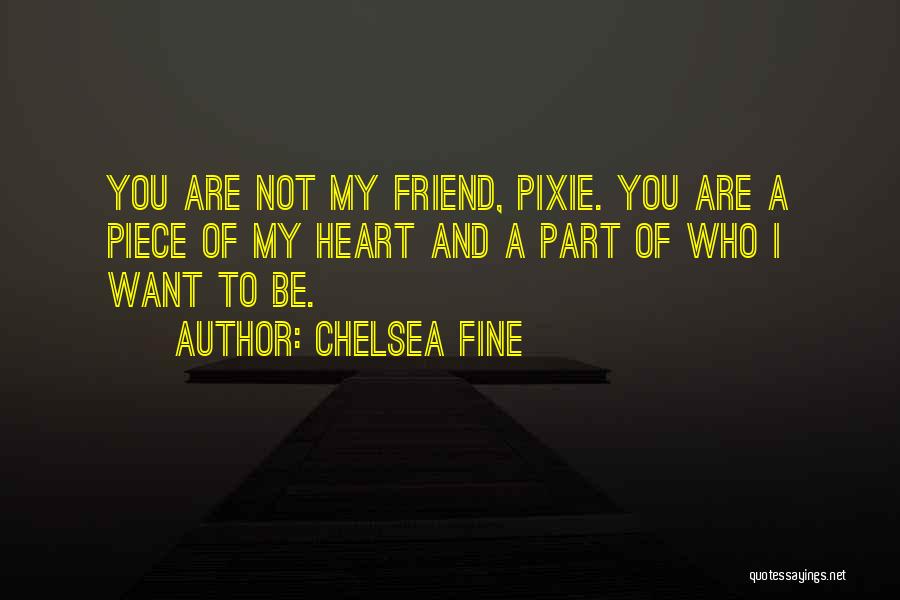 Chelsea Fine Quotes: You Are Not My Friend, Pixie. You Are A Piece Of My Heart And A Part Of Who I Want