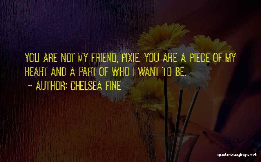 Chelsea Fine Quotes: You Are Not My Friend, Pixie. You Are A Piece Of My Heart And A Part Of Who I Want